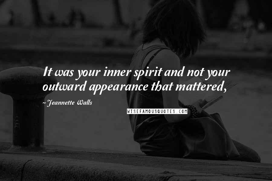 Jeannette Walls Quotes: It was your inner spirit and not your outward appearance that mattered,