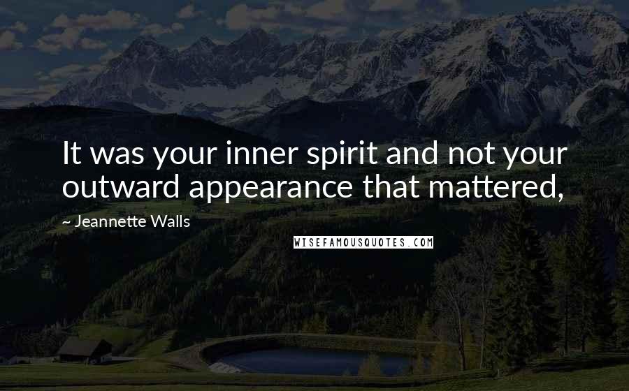 Jeannette Walls Quotes: It was your inner spirit and not your outward appearance that mattered,