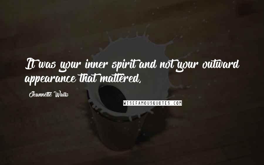 Jeannette Walls Quotes: It was your inner spirit and not your outward appearance that mattered,