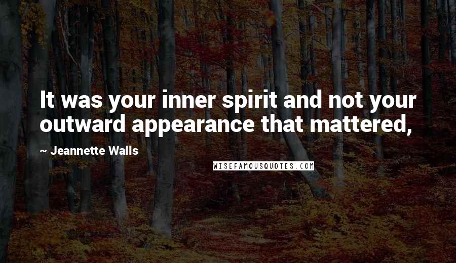 Jeannette Walls Quotes: It was your inner spirit and not your outward appearance that mattered,