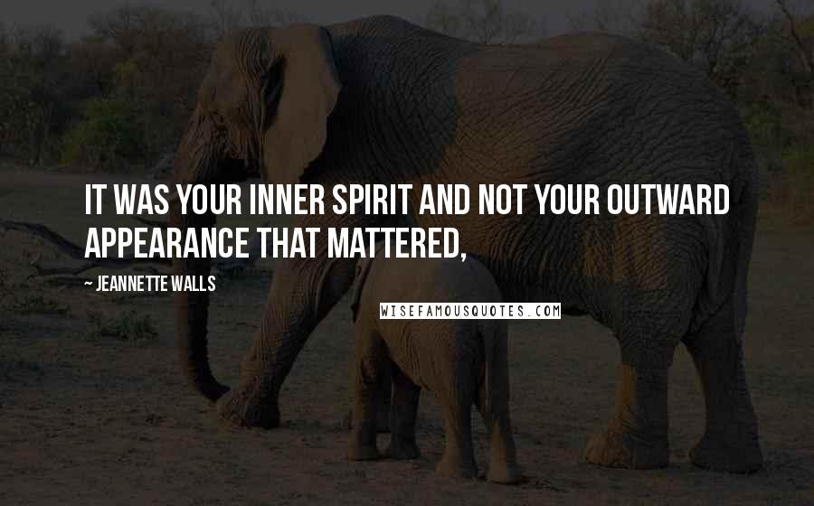 Jeannette Walls Quotes: It was your inner spirit and not your outward appearance that mattered,