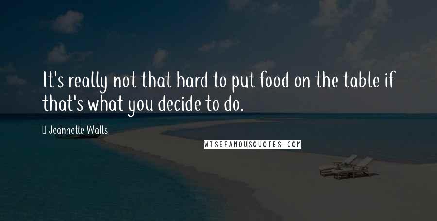 Jeannette Walls Quotes: It's really not that hard to put food on the table if that's what you decide to do.