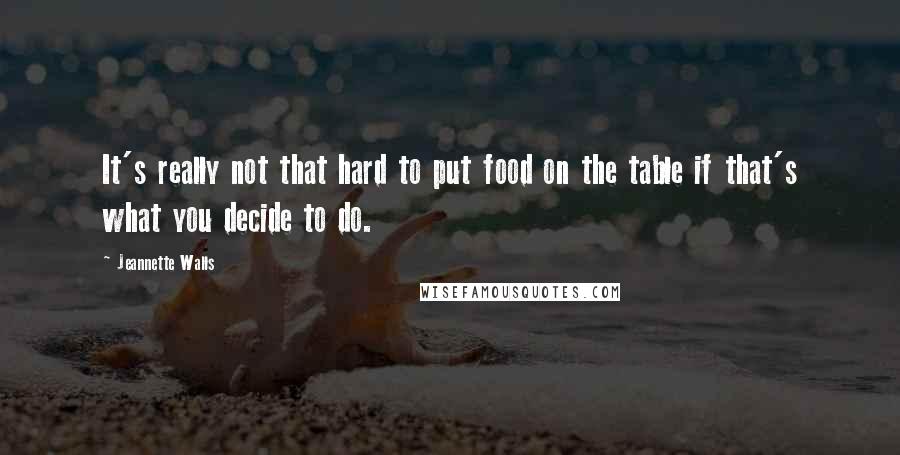 Jeannette Walls Quotes: It's really not that hard to put food on the table if that's what you decide to do.