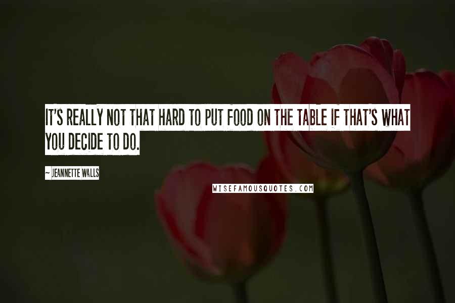 Jeannette Walls Quotes: It's really not that hard to put food on the table if that's what you decide to do.