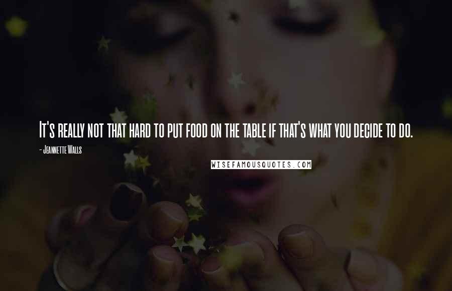 Jeannette Walls Quotes: It's really not that hard to put food on the table if that's what you decide to do.