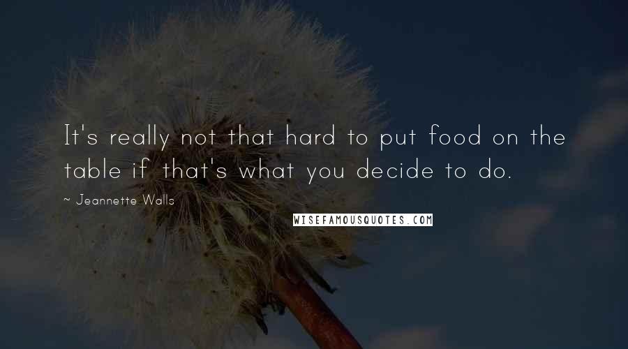 Jeannette Walls Quotes: It's really not that hard to put food on the table if that's what you decide to do.