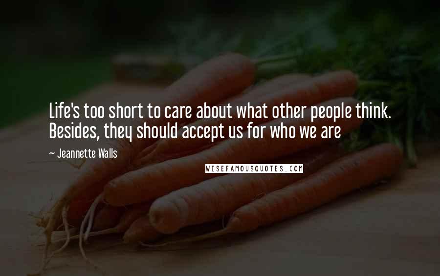 Jeannette Walls Quotes: Life's too short to care about what other people think. Besides, they should accept us for who we are