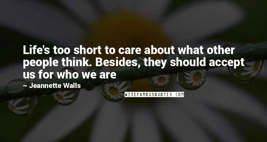 Jeannette Walls Quotes: Life's too short to care about what other people think. Besides, they should accept us for who we are