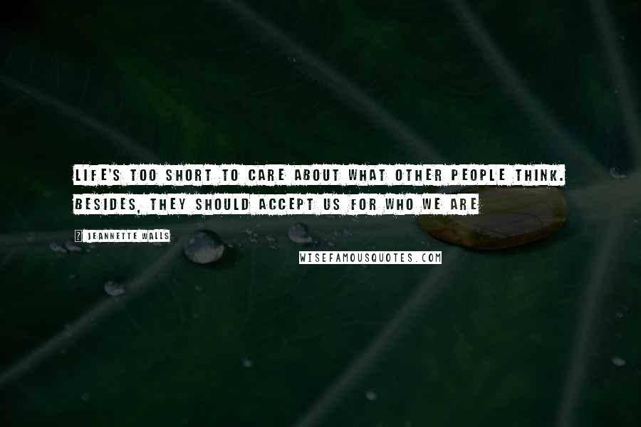 Jeannette Walls Quotes: Life's too short to care about what other people think. Besides, they should accept us for who we are
