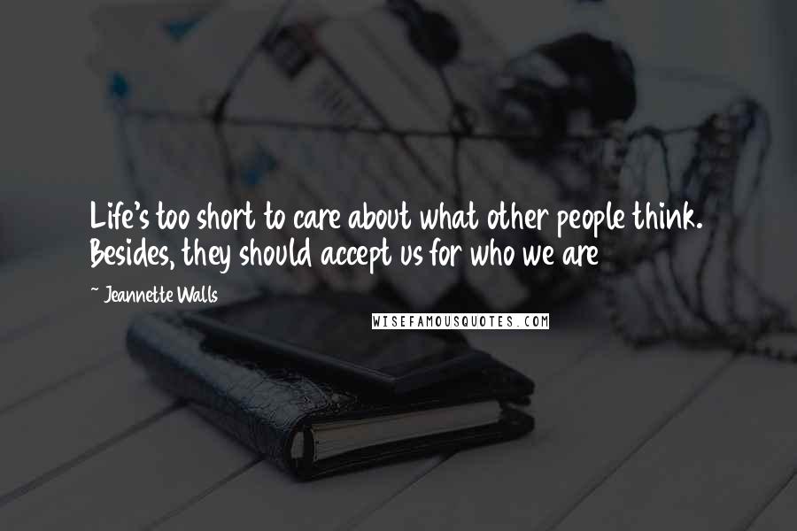 Jeannette Walls Quotes: Life's too short to care about what other people think. Besides, they should accept us for who we are