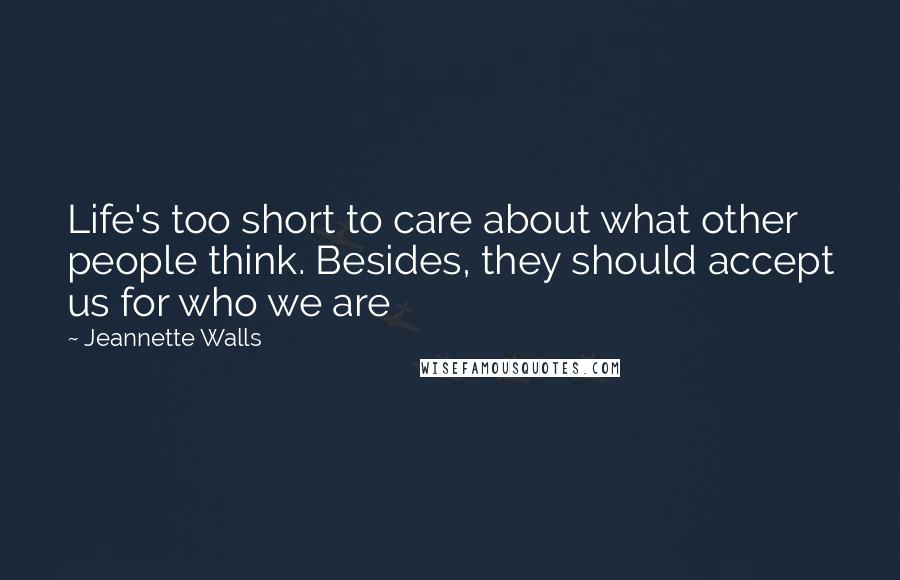 Jeannette Walls Quotes: Life's too short to care about what other people think. Besides, they should accept us for who we are
