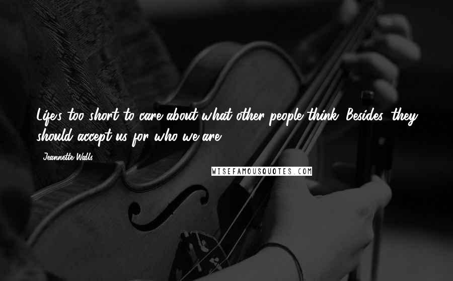 Jeannette Walls Quotes: Life's too short to care about what other people think. Besides, they should accept us for who we are