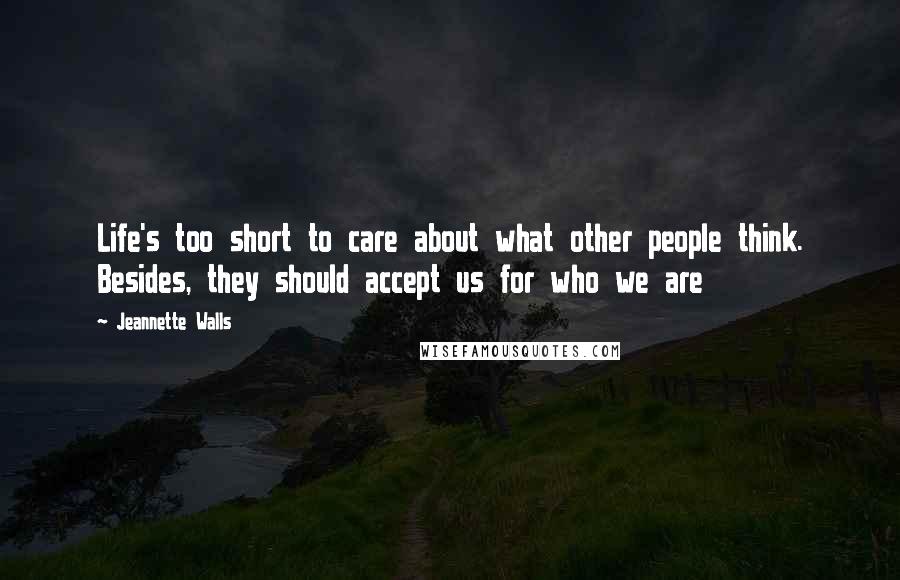 Jeannette Walls Quotes: Life's too short to care about what other people think. Besides, they should accept us for who we are