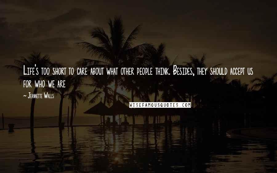 Jeannette Walls Quotes: Life's too short to care about what other people think. Besides, they should accept us for who we are