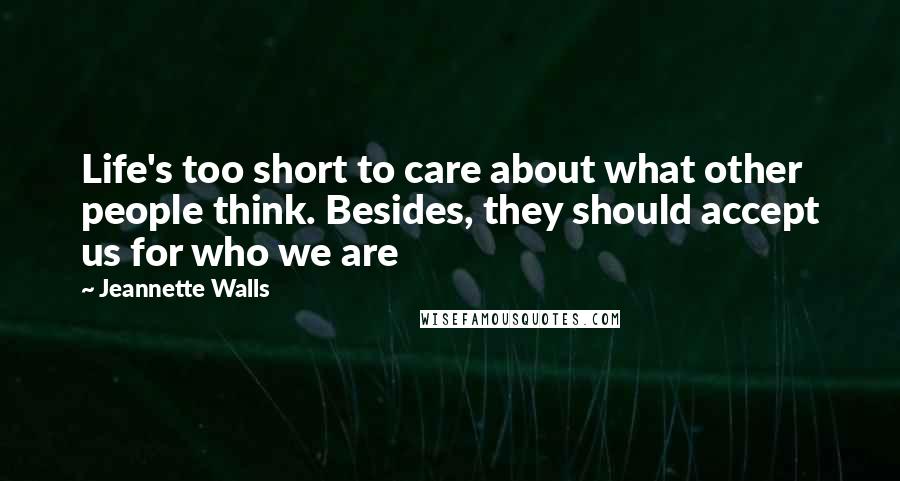 Jeannette Walls Quotes: Life's too short to care about what other people think. Besides, they should accept us for who we are
