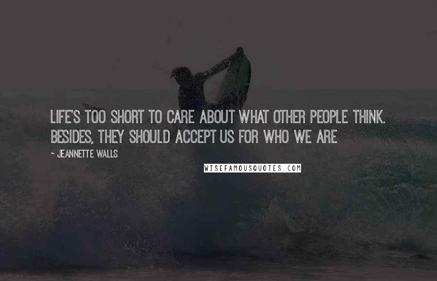 Jeannette Walls Quotes: Life's too short to care about what other people think. Besides, they should accept us for who we are