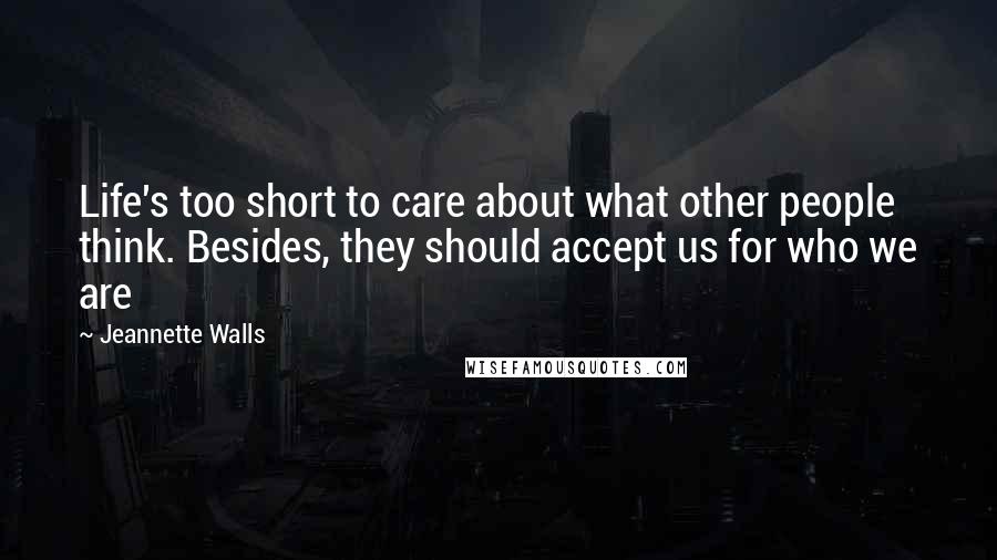 Jeannette Walls Quotes: Life's too short to care about what other people think. Besides, they should accept us for who we are