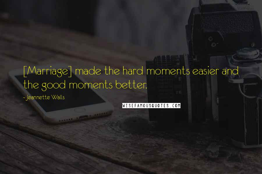 Jeannette Walls Quotes: [Marriage] made the hard moments easier and the good moments better.