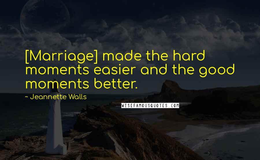 Jeannette Walls Quotes: [Marriage] made the hard moments easier and the good moments better.