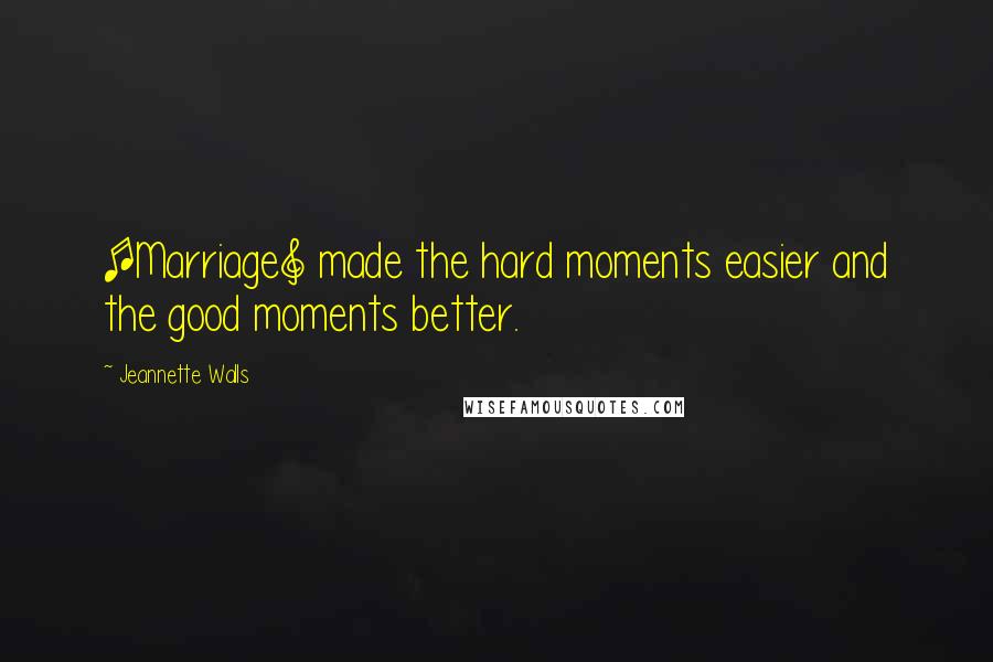 Jeannette Walls Quotes: [Marriage] made the hard moments easier and the good moments better.