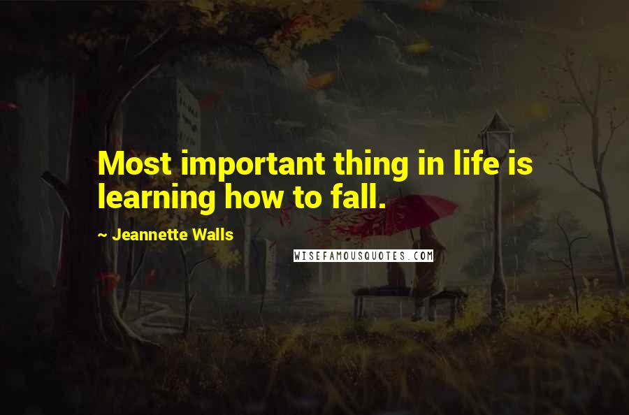 Jeannette Walls Quotes: Most important thing in life is learning how to fall.
