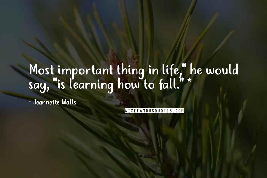 Jeannette Walls Quotes: Most important thing in life," he would say, "is learning how to fall." *
