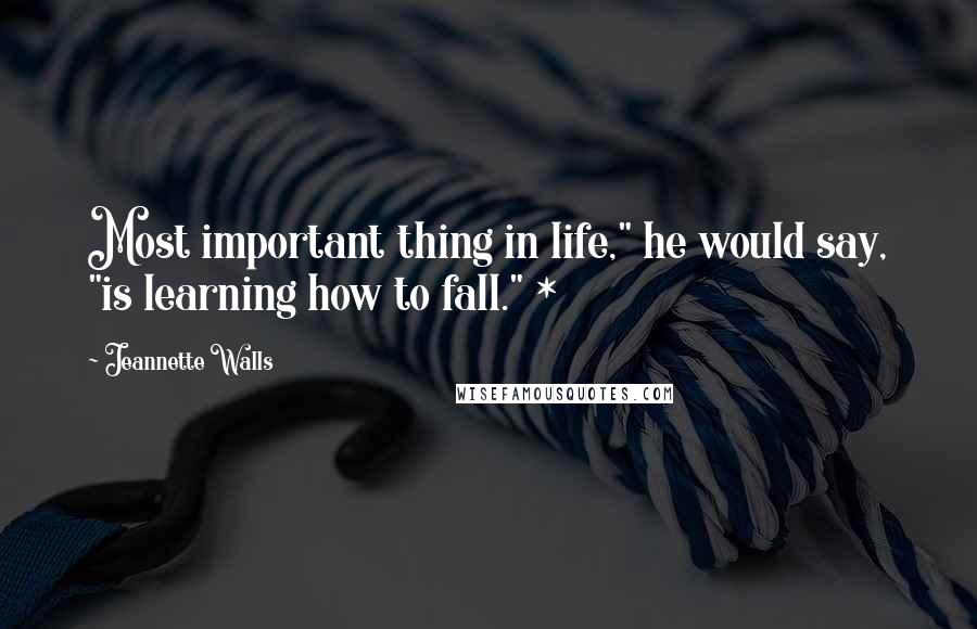 Jeannette Walls Quotes: Most important thing in life," he would say, "is learning how to fall." *