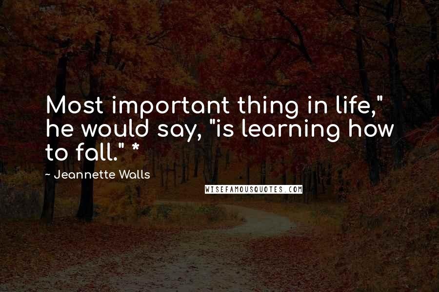 Jeannette Walls Quotes: Most important thing in life," he would say, "is learning how to fall." *
