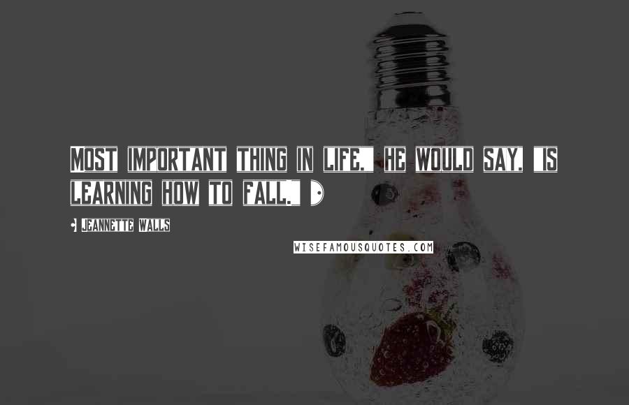 Jeannette Walls Quotes: Most important thing in life," he would say, "is learning how to fall." *