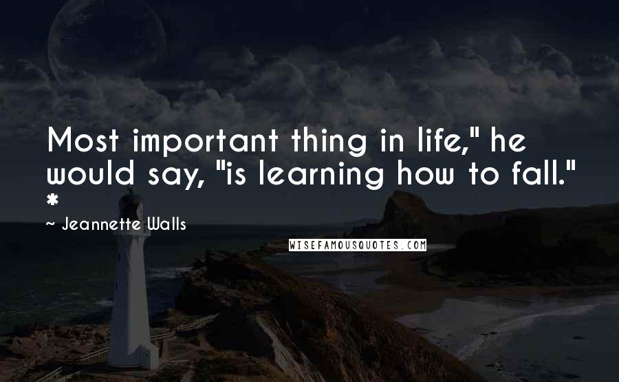 Jeannette Walls Quotes: Most important thing in life," he would say, "is learning how to fall." *