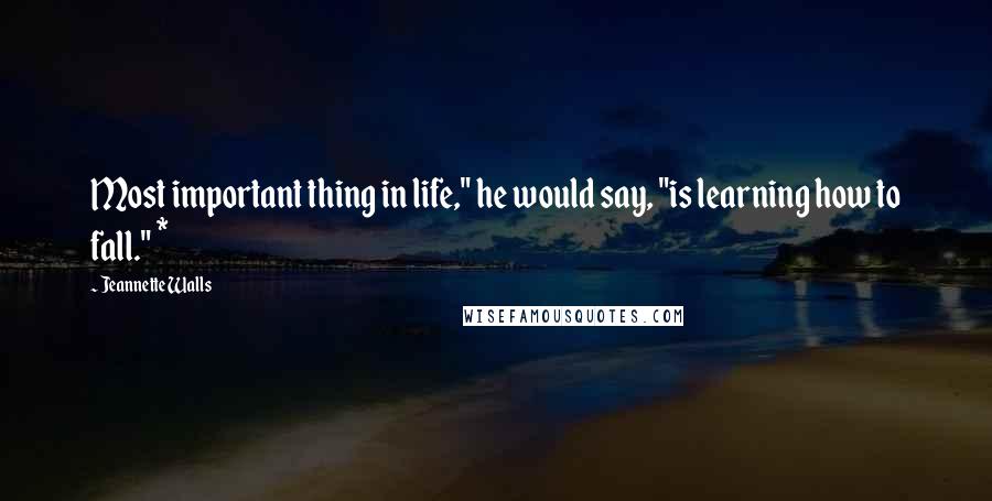 Jeannette Walls Quotes: Most important thing in life," he would say, "is learning how to fall." *