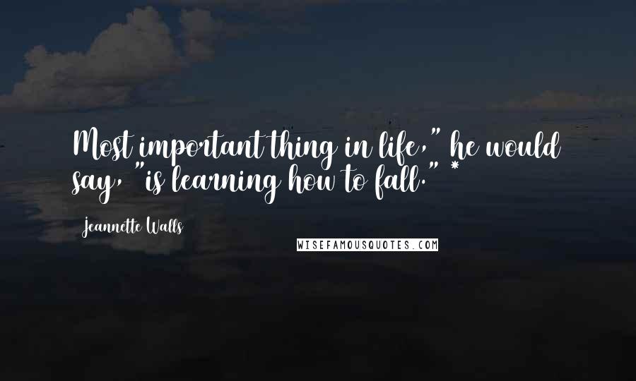 Jeannette Walls Quotes: Most important thing in life," he would say, "is learning how to fall." *
