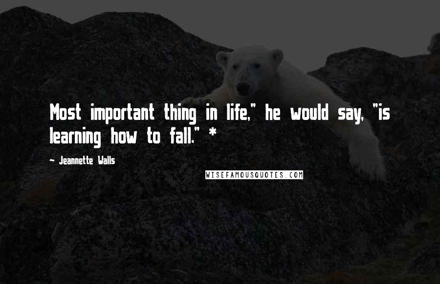 Jeannette Walls Quotes: Most important thing in life," he would say, "is learning how to fall." *