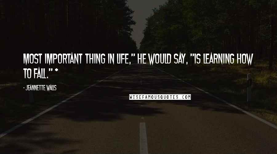 Jeannette Walls Quotes: Most important thing in life," he would say, "is learning how to fall." *
