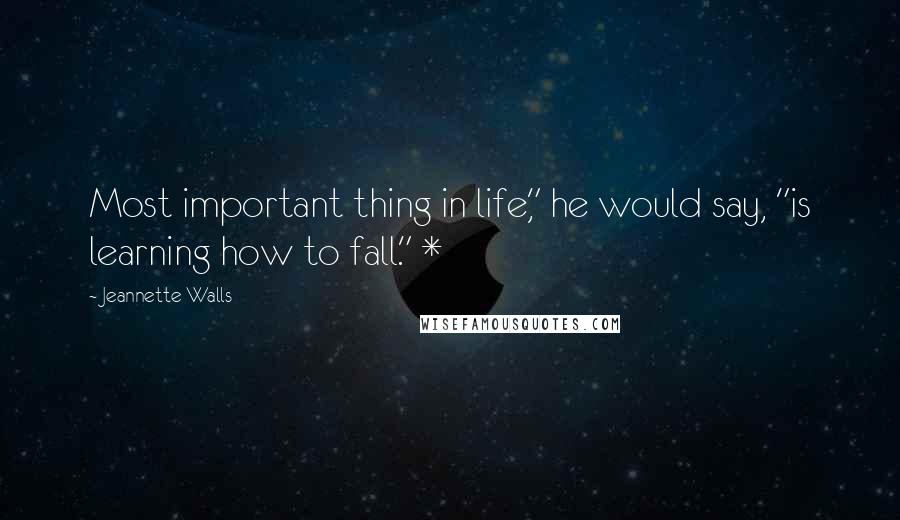 Jeannette Walls Quotes: Most important thing in life," he would say, "is learning how to fall." *