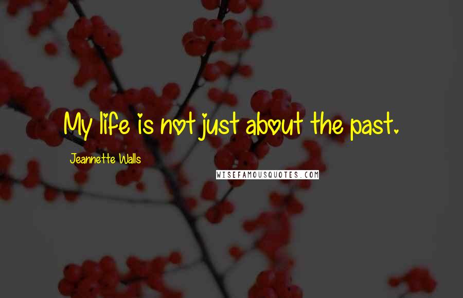 Jeannette Walls Quotes: My life is not just about the past.