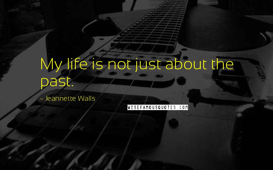 Jeannette Walls Quotes: My life is not just about the past.