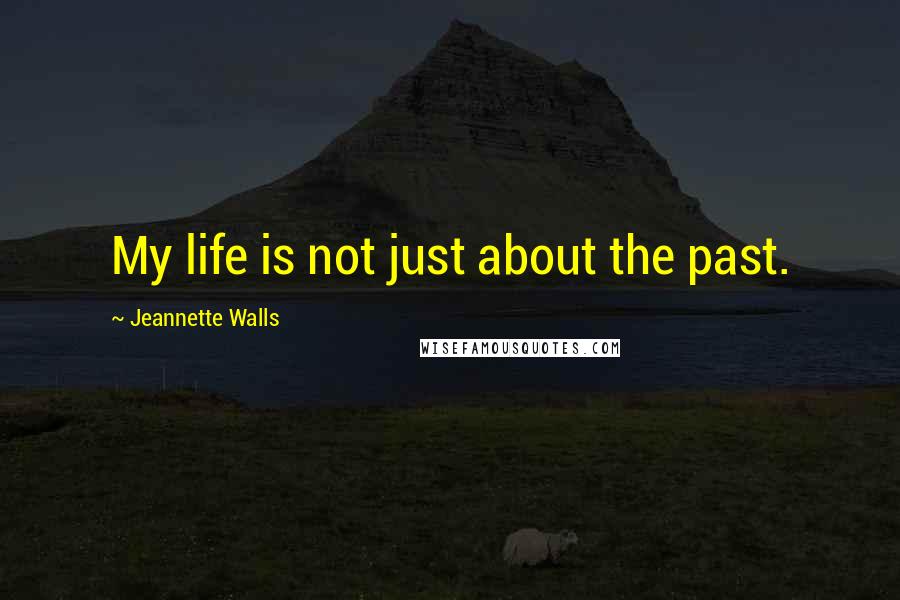 Jeannette Walls Quotes: My life is not just about the past.