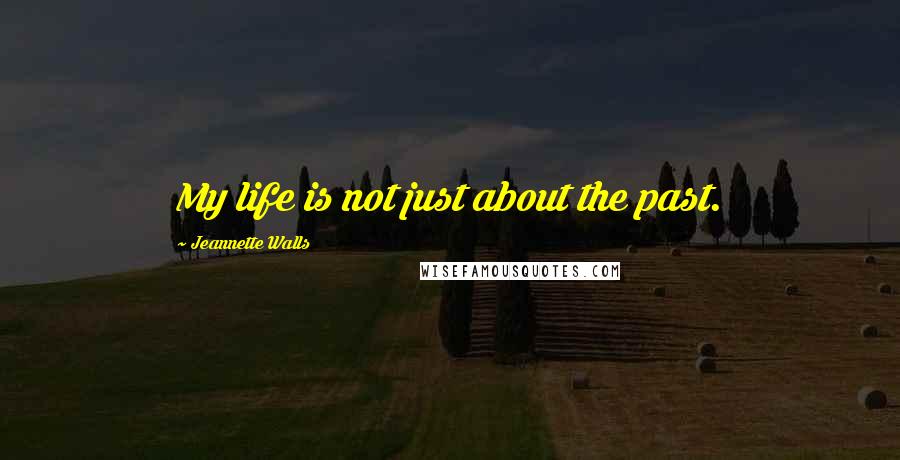 Jeannette Walls Quotes: My life is not just about the past.