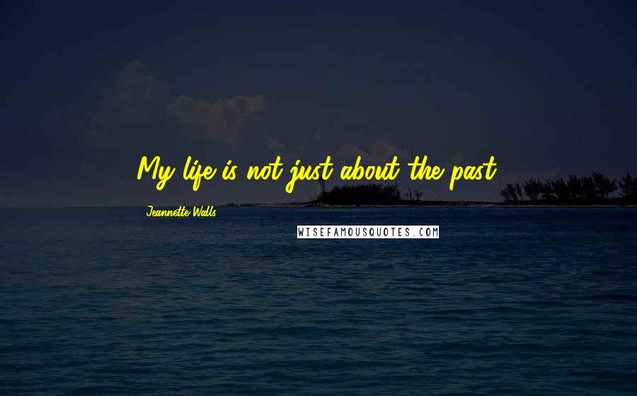 Jeannette Walls Quotes: My life is not just about the past.