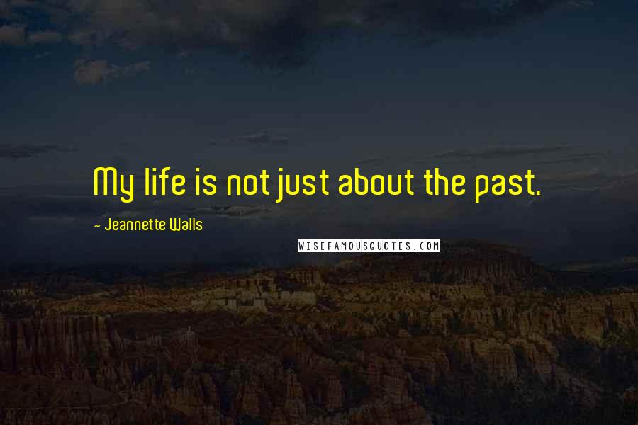 Jeannette Walls Quotes: My life is not just about the past.