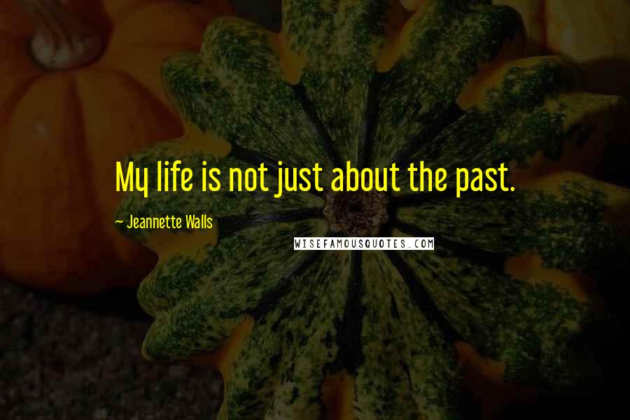 Jeannette Walls Quotes: My life is not just about the past.