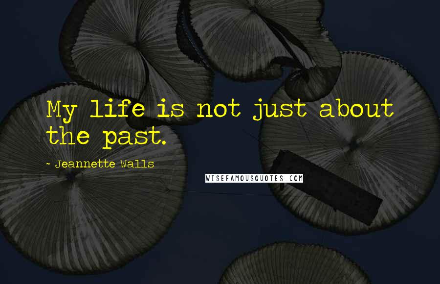 Jeannette Walls Quotes: My life is not just about the past.