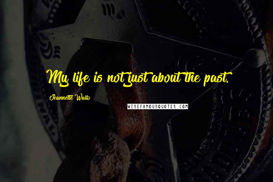 Jeannette Walls Quotes: My life is not just about the past.