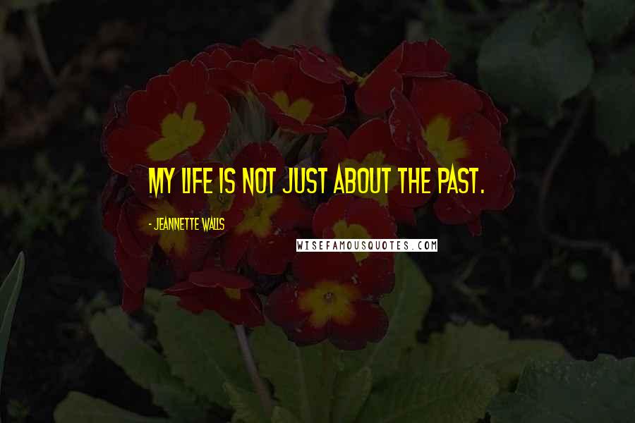 Jeannette Walls Quotes: My life is not just about the past.