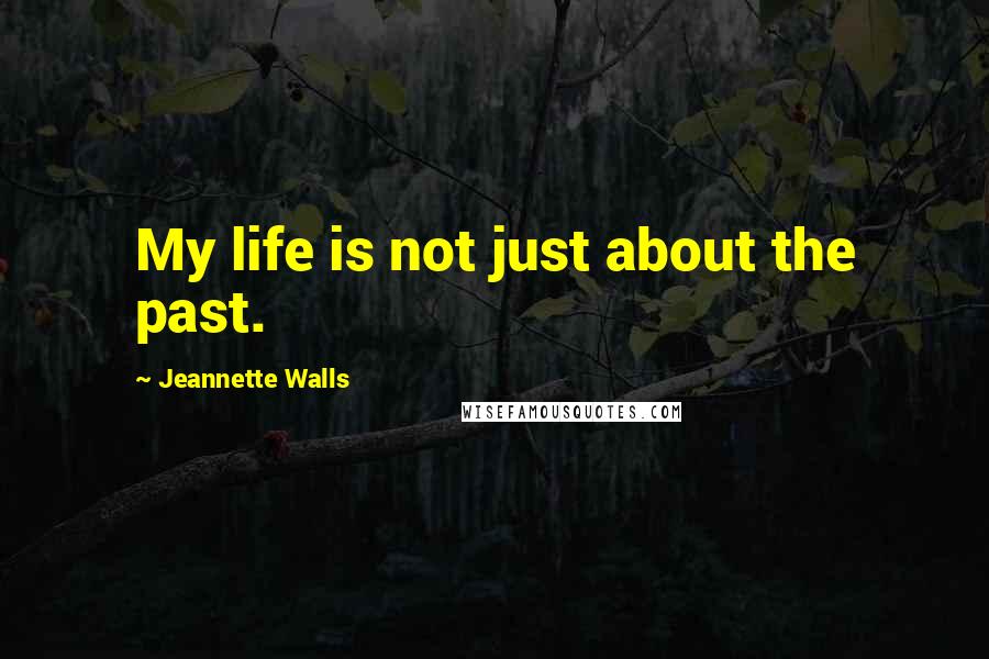 Jeannette Walls Quotes: My life is not just about the past.