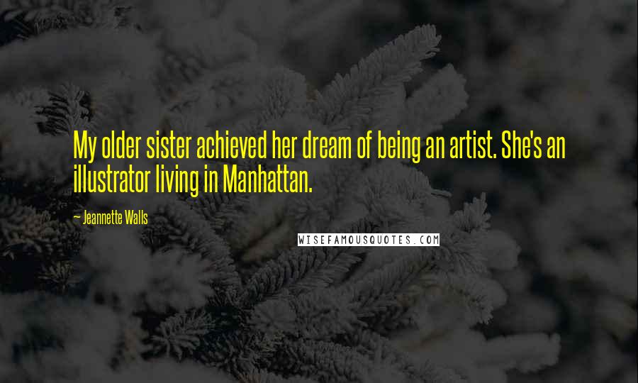Jeannette Walls Quotes: My older sister achieved her dream of being an artist. She's an illustrator living in Manhattan.