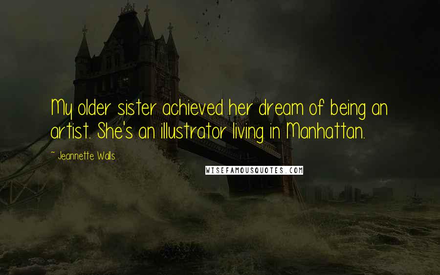 Jeannette Walls Quotes: My older sister achieved her dream of being an artist. She's an illustrator living in Manhattan.
