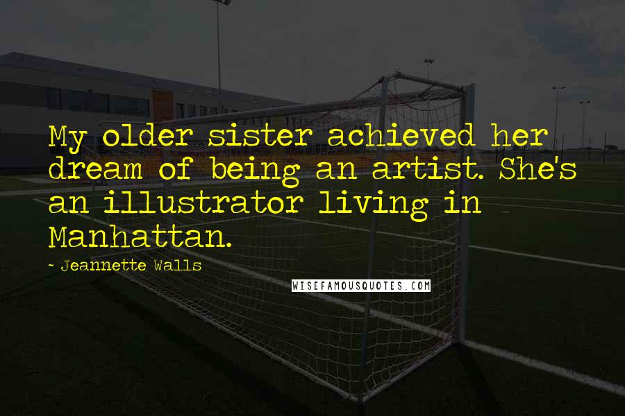 Jeannette Walls Quotes: My older sister achieved her dream of being an artist. She's an illustrator living in Manhattan.
