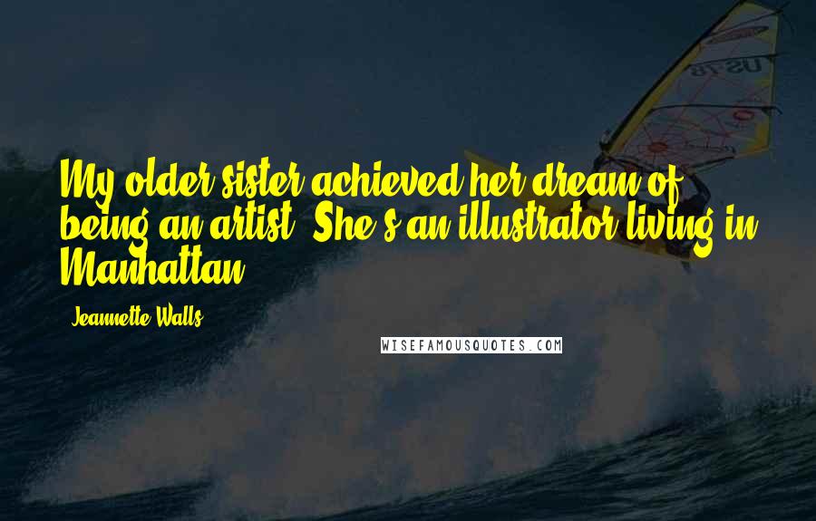 Jeannette Walls Quotes: My older sister achieved her dream of being an artist. She's an illustrator living in Manhattan.